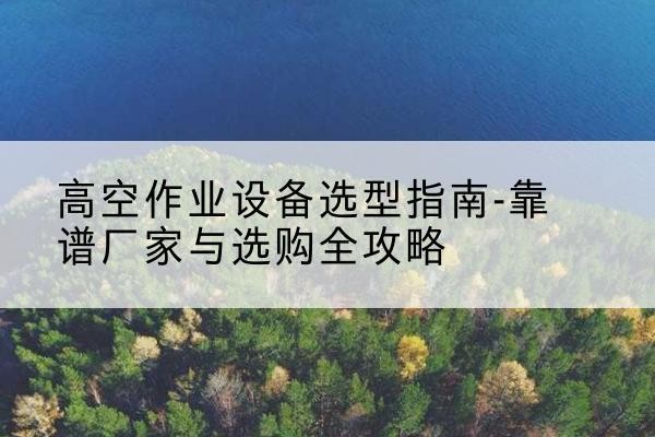 丰顺升降车厂家-高空作业设备选型指南-靠谱厂家与选购全攻略