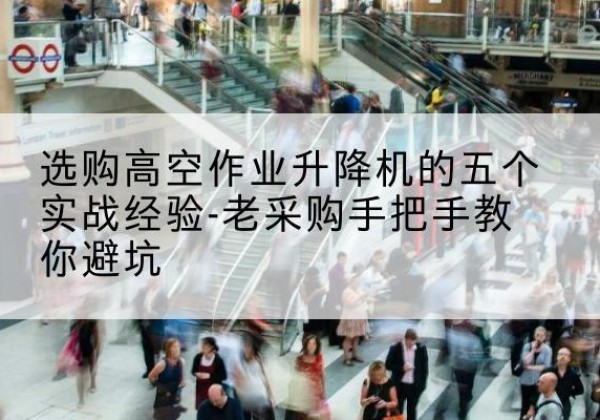 丰顺高空作业升降机厂家-选购高空作业升降机的五个实战经验-老采购手把手教你避坑