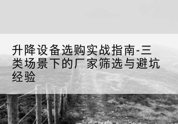 丰顺移动式升降机厂家推荐-升降设备选购实战指南-三类场景下的厂家筛选与避坑经验