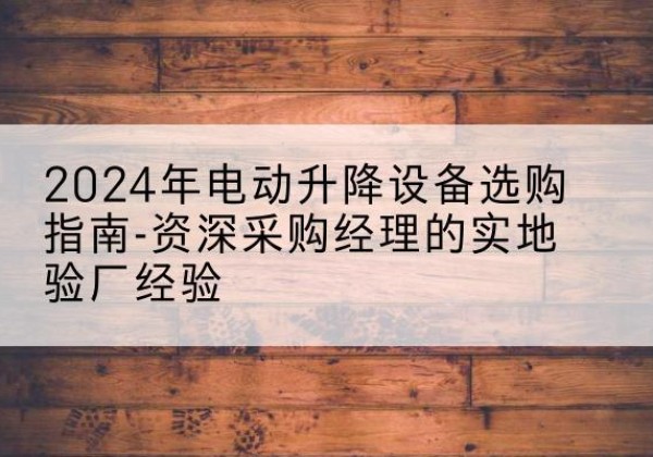 丰顺电动剪叉升降平台厂家-2024年电动升降设备选购指南-资深采购经理的实地验厂经验