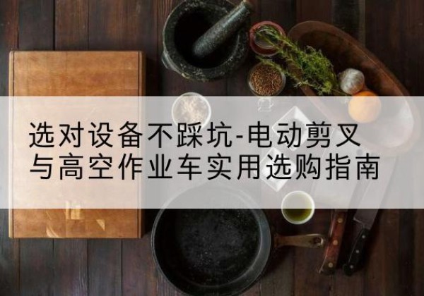 丰顺电动剪叉升降平台怎么选-选对设备不踩坑-电动剪叉与高空作业车实用选购指南