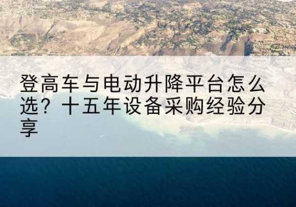 丰顺登高车厂家厂家-登高车与电动升降平台怎么选？十五年设备采购经验分享