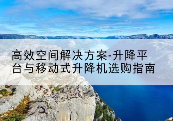 丰顺升降平台厂家-*空间解决方案-升降平台与移动式升降机选购指南