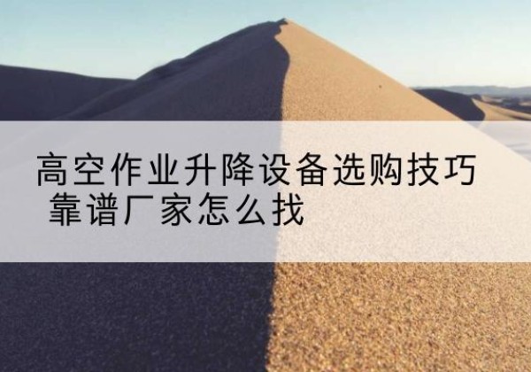 丰顺电动升降平台厂家推荐-高空作业升降设备选购技巧 靠谱厂家怎么找