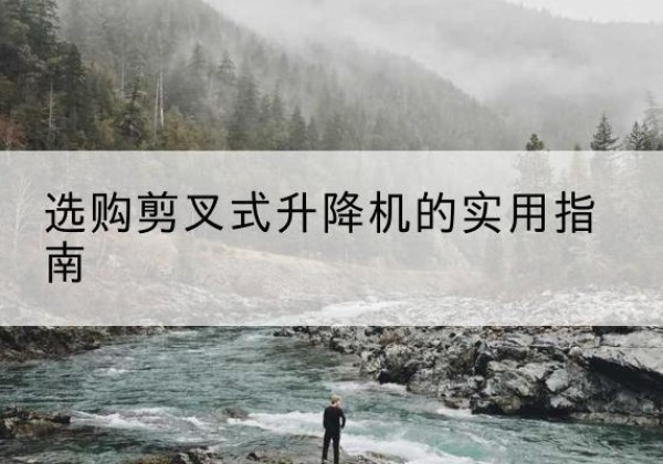 丰顺剪叉式升降机怎么选-选购剪叉式升降机的实用指南