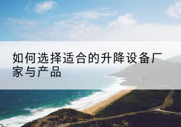丰顺电动升降平台厂家-如何选择适合的升降设备厂家与产品