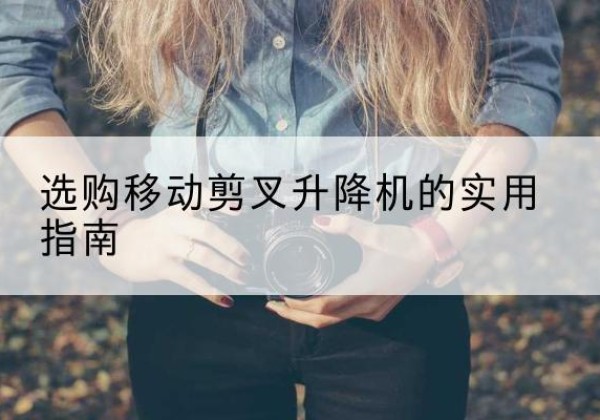 丰顺移动剪叉升降机怎么选-选购移动剪叉升降机的实用指南