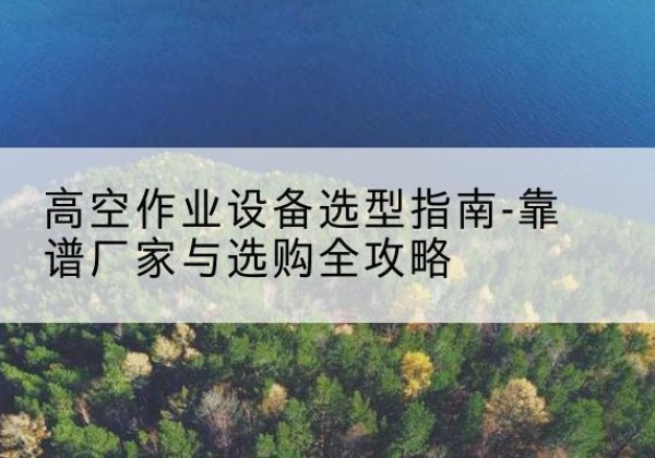 丰顺升降车厂家-高空作业设备选型指南-靠谱厂家与选购全攻略