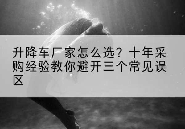 丰顺升降车厂家-怎么选？十年采购经验教你避开三个常见误区